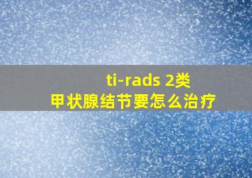 ti-rads 2类甲状腺结节要怎么治疗